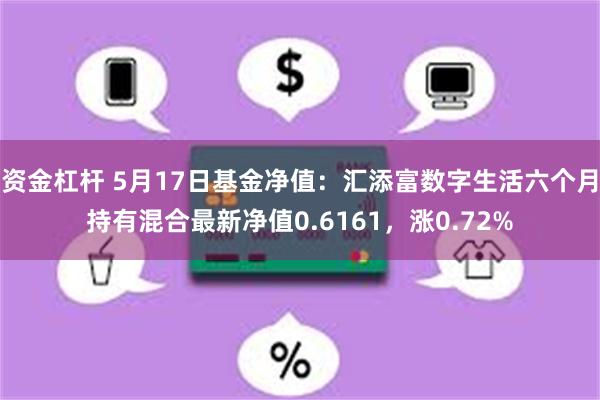 资金杠杆 5月17日基金净值：汇添富数字生活六个月持有混合最新净值0.6161，涨0.72%