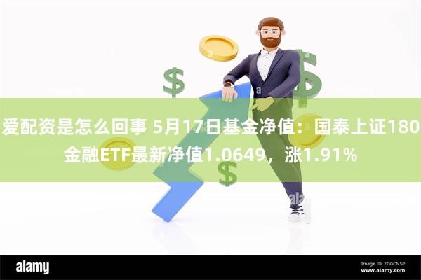 爱配资是怎么回事 5月17日基金净值：国泰上证180金融ETF最新净值1.0649，涨1.91%