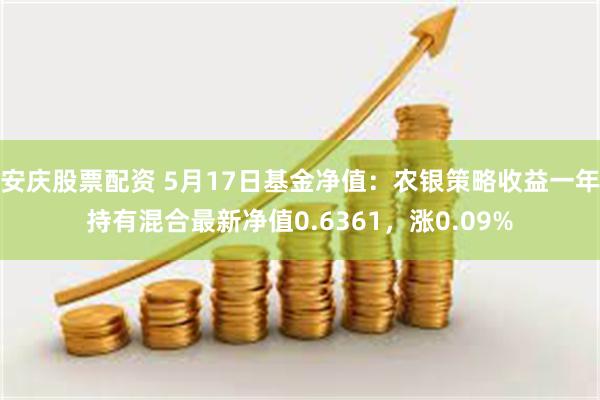 安庆股票配资 5月17日基金净值：农银策略收益一年持有混合最新净值0.6361，涨0.09%