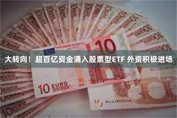 大转向！超百亿资金涌入股票型ETF 外资积极进场