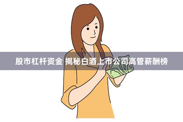 股市杠杆资金 揭秘白酒上市公司高管薪酬榜