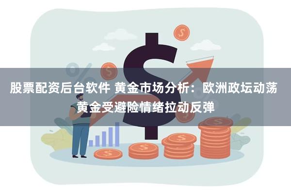 股票配资后台软件 黄金市场分析：欧洲政坛动荡 黄金受避险情绪拉动反弹