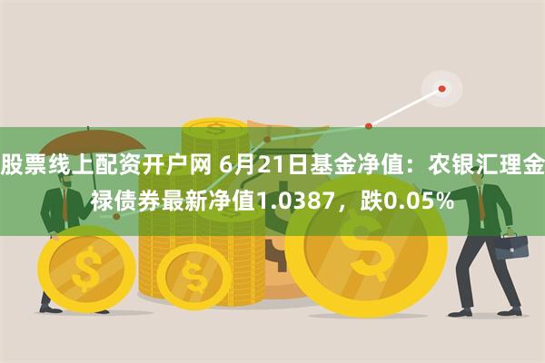 股票线上配资开户网 6月21日基金净值：农银汇理金禄债券最新净值1.0387，跌0.05%