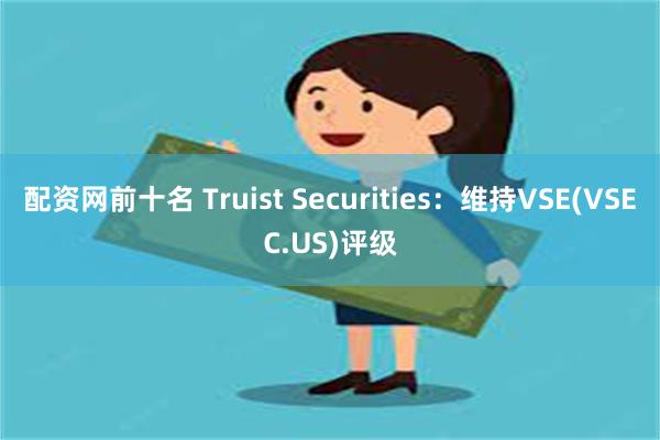 配资网前十名 Truist Securities：维持VSE(VSEC.US)评级