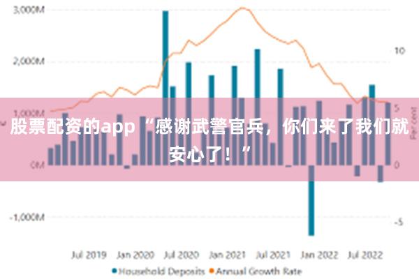 股票配资的app “感谢武警官兵，你们来了我们就安心了！”