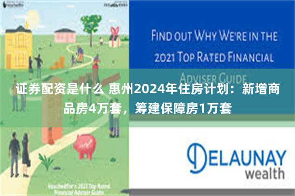 证券配资是什么 惠州2024年住房计划：新增商品房4万套，筹建保障房1万套