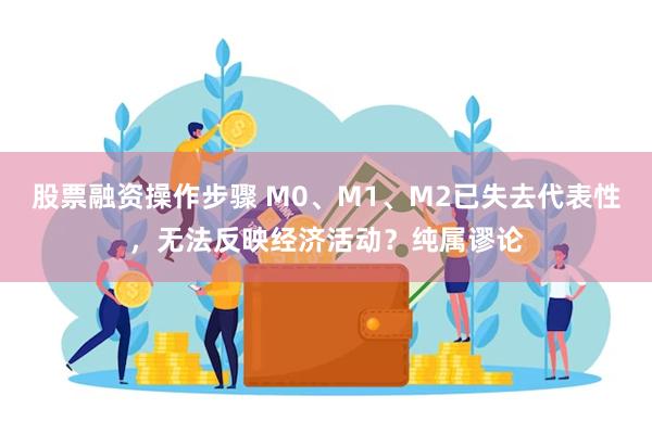 股票融资操作步骤 M0、M1、M2已失去代表性，无法反映经济活动？纯属谬论