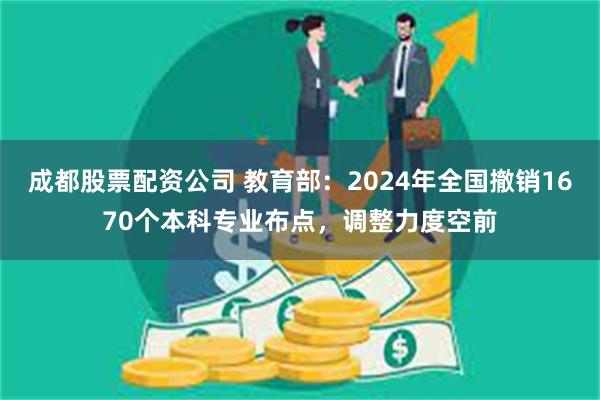 成都股票配资公司 教育部：2024年全国撤销1670个本科专业布点，调整力度空前