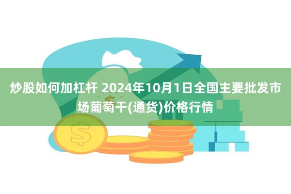 炒股如何加杠杆 2024年10月1日全国主要批发市场葡萄干(通货)价格行情