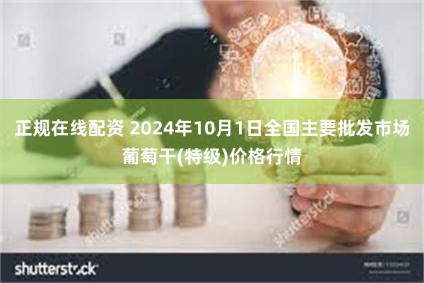 正规在线配资 2024年10月1日全国主要批发市场葡萄干(特级)价格行情