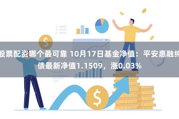 股票配资哪个最可靠 10月17日基金净值：平安惠融纯债最新净值1.1509，涨0.03%