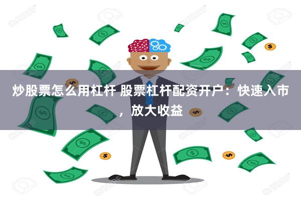 炒股票怎么用杠杆 股票杠杆配资开户：快速入市，放大收益