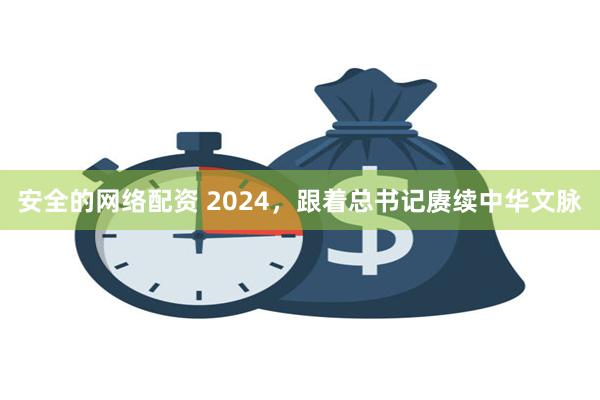 安全的网络配资 2024，跟着总书记赓续中华文脉