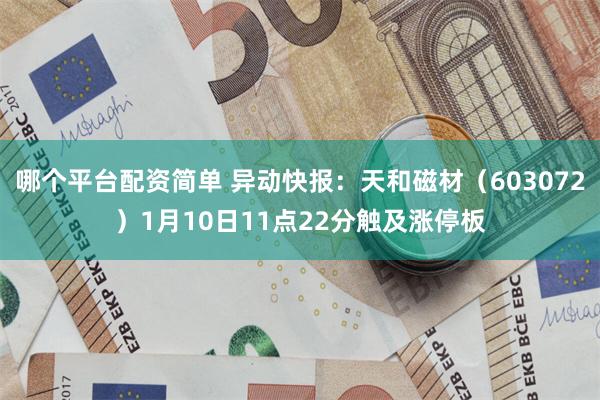 哪个平台配资简单 异动快报：天和磁材（603072）1月10日11点22分触及涨停板