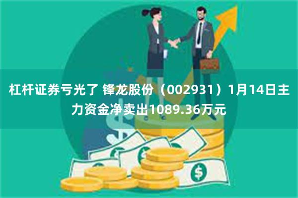 杠杆证券亏光了 锋龙股份（002931）1月14日主力资金净卖出1089.36万元