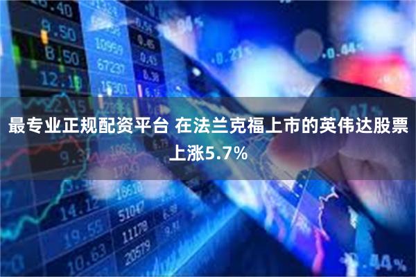 最专业正规配资平台 在法兰克福上市的英伟达股票上涨5.7%