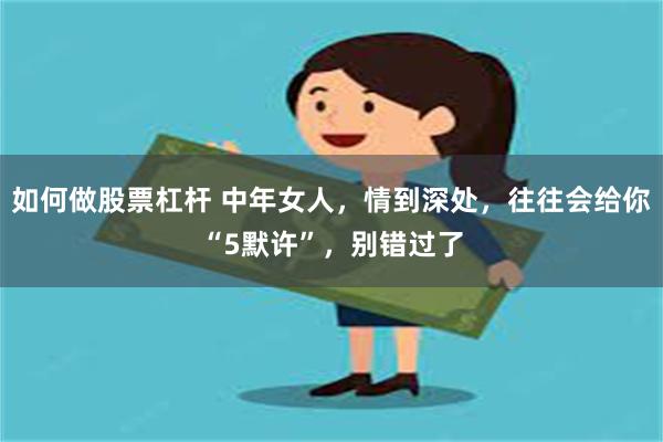 如何做股票杠杆 中年女人，情到深处，往往会给你“5默许”，别错过了