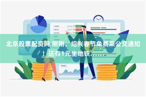 北京股票配资网 刚刚，绍兴春节免费乘公交通知！还有1元坐地铁……