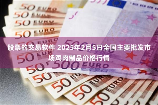 股票的交易软件 2025年2月5日全国主要批发市场鸡肉制品价格行情